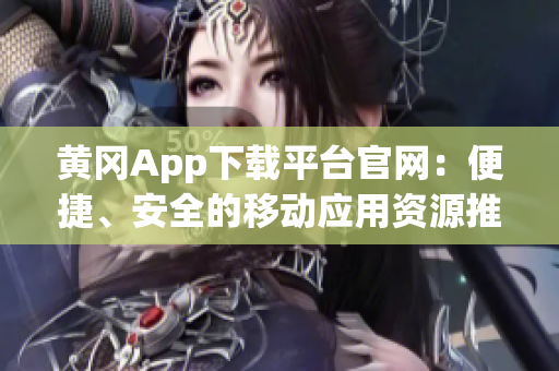 黃岡App下載平臺官網(wǎng)：便捷、安全的移動應(yīng)用資源推廣中心