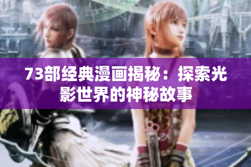 73部經(jīng)典漫畫揭秘：探索光影世界的神秘故事