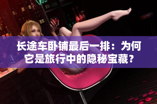 長途車臥鋪?zhàn)詈笠慌牛簽楹嗡锹眯兄械碾[秘寶藏？