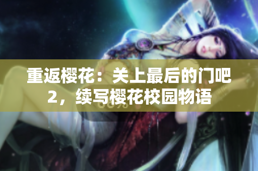 重返櫻花：關(guān)上最后的門吧2，續(xù)寫櫻花校園物語