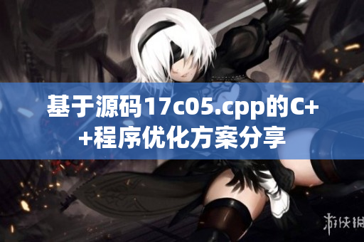 基于源碼17c05.cpp的C++程序優(yōu)化方案分享