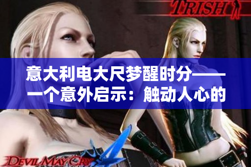 意大利電大尺夢醒時(shí)分——一個(gè)意外啟示：觸動(dòng)人心的現(xiàn)實(shí)之旅
