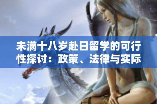 未滿(mǎn)十八歲赴日留學(xué)的可行性探討：政策、法律與實(shí)際案例分析