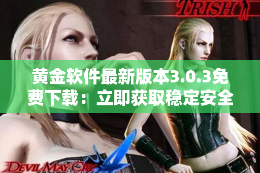 黃金軟件最新版本3.0.3免費(fèi)下載：立即獲取穩(wěn)定安全的應(yīng)用