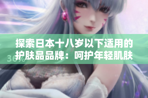 探索日本十八歲以下適用的護(hù)膚品品牌：呵護(hù)年輕肌膚的選擇