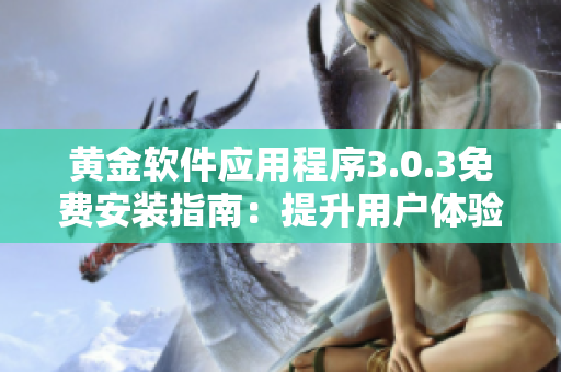 黃金軟件應(yīng)用程序3.0.3免費(fèi)安裝指南：提升用戶體驗(yàn)與功能優(yōu)化