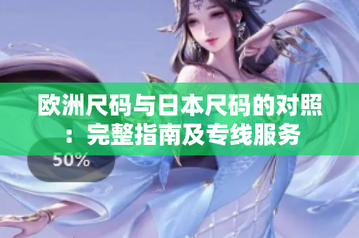 歐洲尺碼與日本尺碼的對(duì)照：完整指南及專線服務(wù)