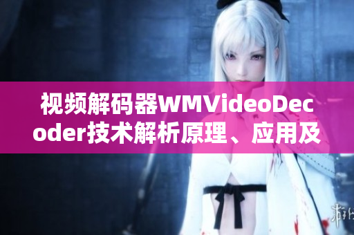 視頻解碼器WMVideoDecoder技術(shù)解析原理、應(yīng)用及發(fā)展趨勢
