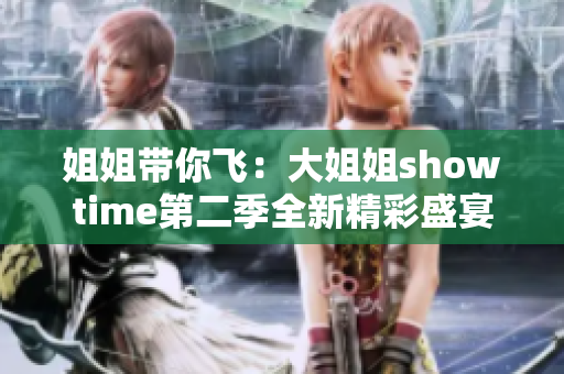 姐姐帶你飛：大姐姐showtime第二季全新精彩盛宴