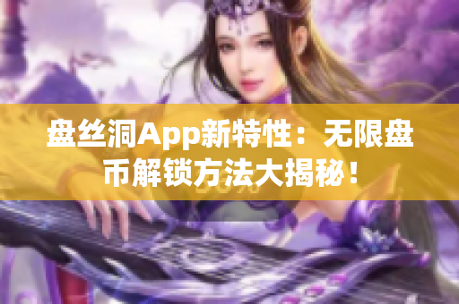 盤絲洞App新特性：無限盤幣解鎖方法大揭秘！