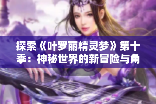 探索《葉羅麗精靈夢》第十季：神秘世界的新冒險與角色命運的交織  