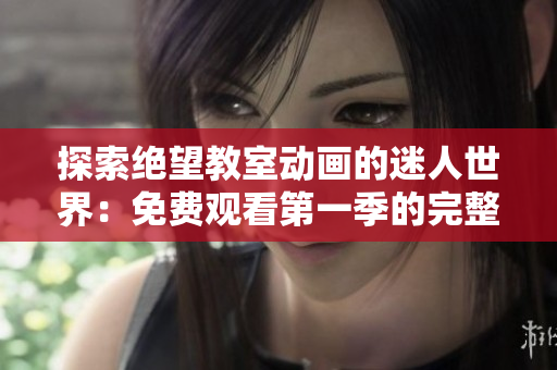 探索絕望教室動畫的迷人世界：免費觀看第一季的完整內(nèi)容