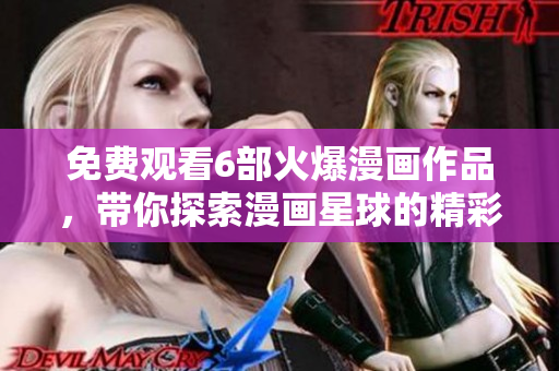 免費觀看6部火爆漫畫作品，帶你探索漫畫星球的精彩世界