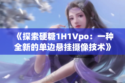 《探索硬糖1H1Vpo：一種全新的單邊懸掛攝像技術》