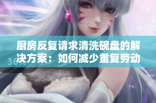 廚房反復(fù)請(qǐng)求清洗碗盤的解決方案：如何減少重復(fù)勞動(dòng)并保持清潔