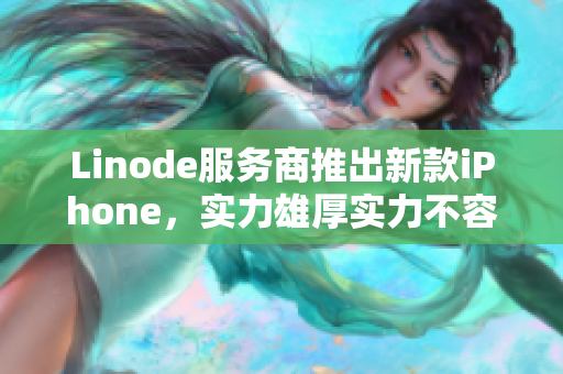 Linode服務商推出新款iPhone，實力雄厚實力不容小覷