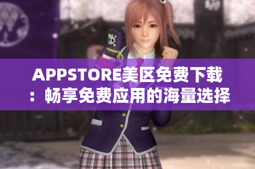 APPSTORE美區(qū)免費(fèi)下載：暢享免費(fèi)應(yīng)用的海量選擇