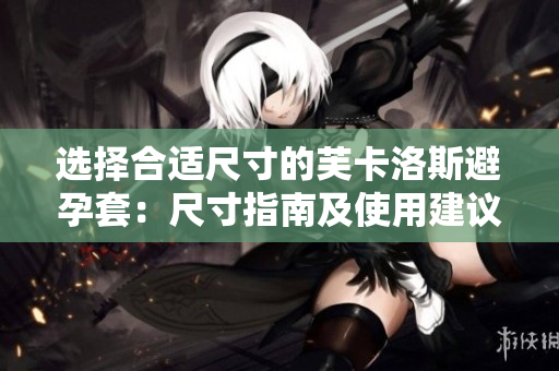 選擇合適尺寸的芙卡洛斯避孕套：尺寸指南及使用建議
