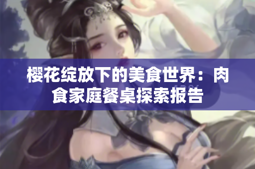櫻花綻放下的美食世界：肉食家庭餐桌探索報告