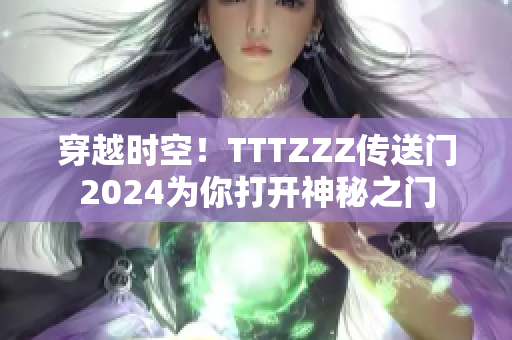 穿越時空！TTTZZZ傳送門2024為你打開神秘之門