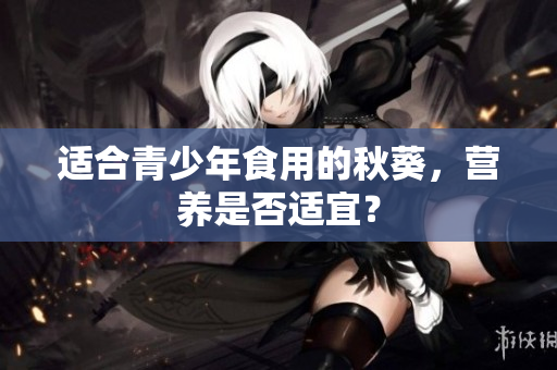 適合青少年食用的秋葵，營養(yǎng)是否適宜？