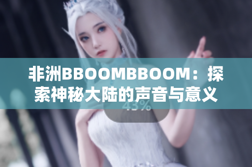非洲BBOOMBBOOM：探索神秘大陸的聲音與意義