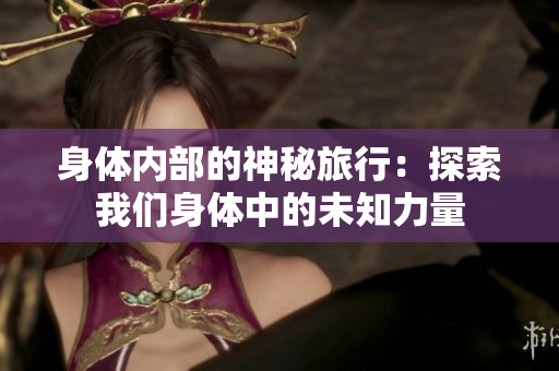 身體內(nèi)部的神秘旅行：探索我們身體中的未知力量