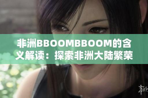 非洲BBOOMBBOOM的含義解讀：探索非洲大陸繁榮發(fā)展之路