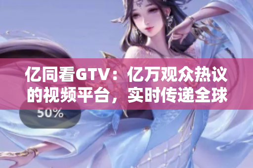 億同看GTV：億萬觀眾熱議的視頻平臺，實時傳遞全球熱點資訊