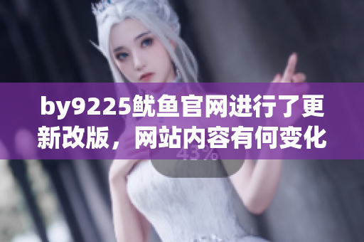 by9225魷魚官網(wǎng)進行了更新改版，網(wǎng)站內(nèi)容有何變化？