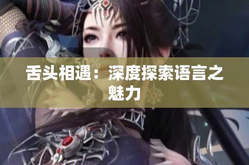 舌頭相遇：深度探索語(yǔ)言之魅力