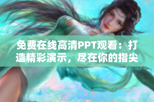 免費(fèi)在線高清PPT觀看：打造精彩演示，盡在你的指尖