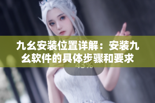 九幺安裝位置詳解：安裝九幺軟件的具體步驟和要求