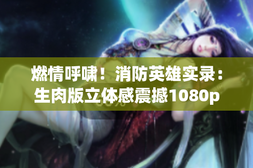 燃情呼嘯！消防英雄實錄：生肉版立體感震撼1080p