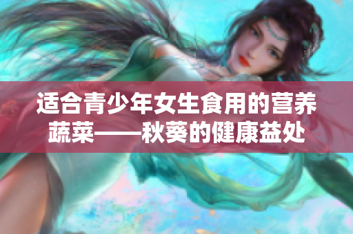 適合青少年女生食用的營養(yǎng)蔬菜——秋葵的健康益處