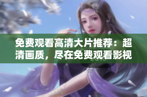 免費(fèi)觀看高清大片推薦：超清畫質(zhì)，盡在免費(fèi)觀看影視大全