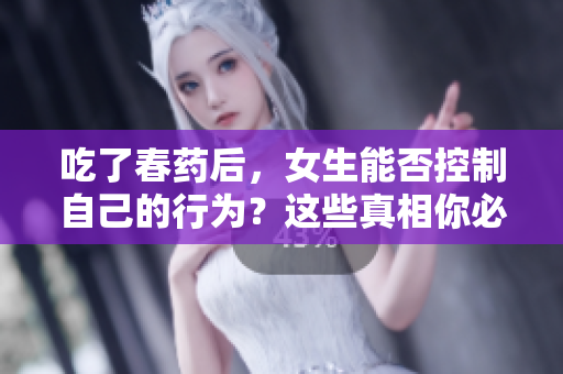 吃了春藥后，女生能否控制自己的行為？這些真相你必須知道！