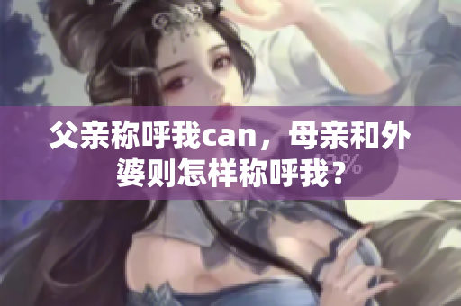 父親稱呼我can，母親和外婆則怎樣稱呼我？