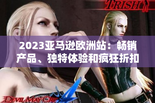 2023亞馬遜歐洲站：暢銷產(chǎn)品、獨特體驗和瘋狂折扣