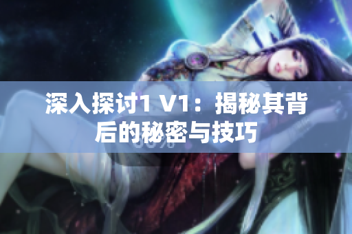 深入探討1 V1：揭秘其背后的秘密與技巧