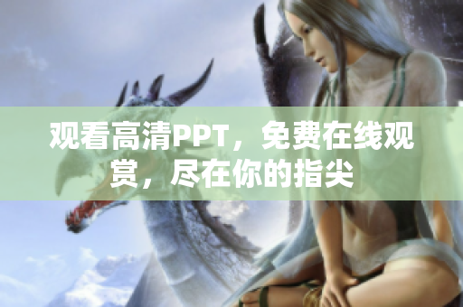 觀看高清PPT，免費(fèi)在線觀賞，盡在你的指尖