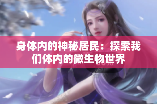 身體內(nèi)的神秘居民：探索我們體內(nèi)的微生物世界