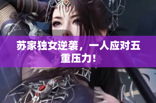 蘇家獨(dú)女逆襲，一人應(yīng)對(duì)五重壓力！