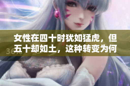 女性在四十時猶如猛虎，但五十卻如土，這種轉(zhuǎn)變?yōu)楹螘l(fā)生？
