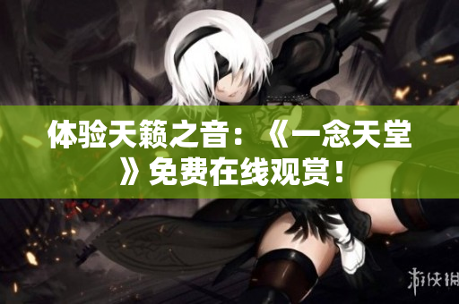 體驗天籟之音：《一念天堂》免費(fèi)在線觀賞！
