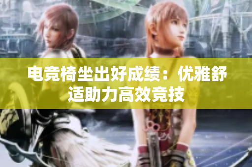 電競(jìng)椅坐出好成績(jī)：優(yōu)雅舒適助力高效競(jìng)技