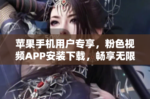 蘋果手機用戶專享，粉色視頻APP安裝下載，暢享無限精彩影片！