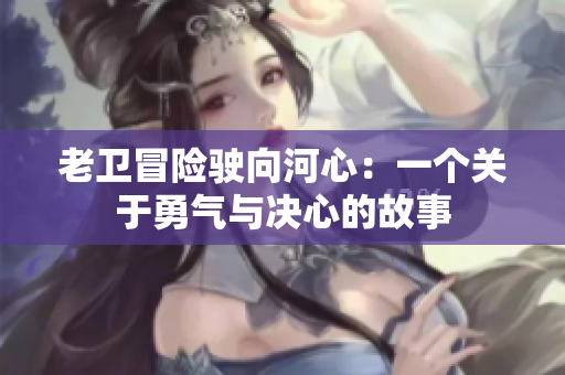 老衛(wèi)冒險駛向河心：一個關(guān)于勇氣與決心的故事