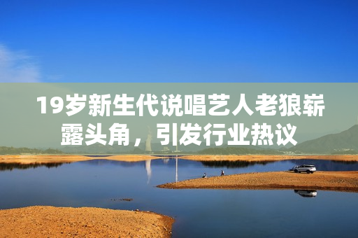 19歲新生代說唱藝人老狼嶄露頭角，引發(fā)行業(yè)熱議
