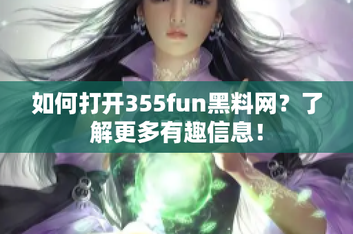 如何打開355fun黑料網(wǎng)？了解更多有趣信息！